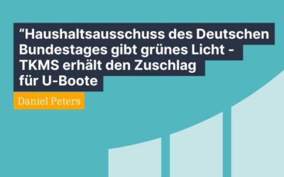 Daniel Peters: Haushaltsausschuss des Deutschen Bundestages gibt grünes Licht – TKMS erhält den Zuschlag für U-Boote